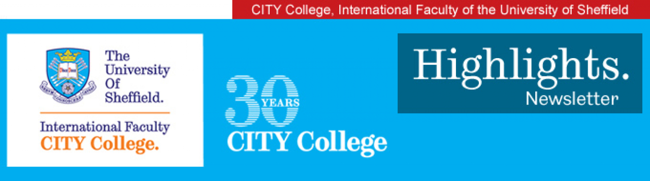 CITY College, International Faculty of the University of Sheffield. HIGHLIGHTS. Newsletter | Latest & Upcoming News at a Glance